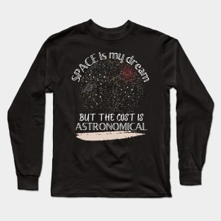 Space is my dream but the cost is ASTRONOMICAL Long Sleeve T-Shirt